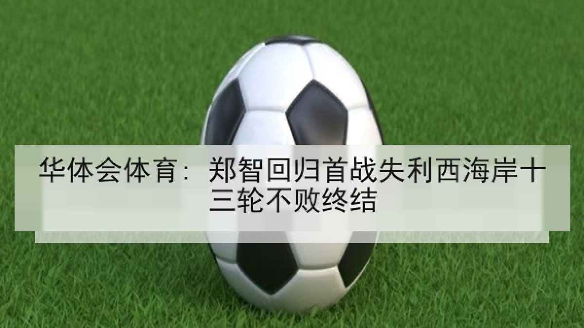 华体会体育: 郑智回归首战失利西海岸十三轮不败终结