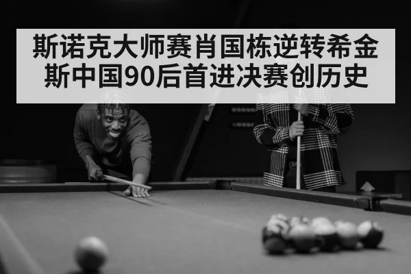 斯诺克大师赛肖国栋逆转希金斯中国90后首进决赛创历史
