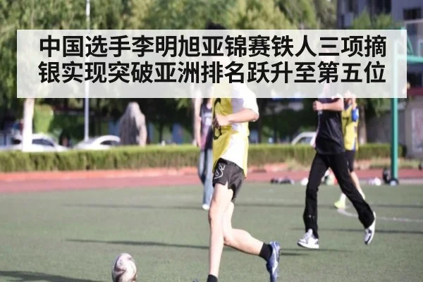 中国选手李明旭亚锦赛铁人三项摘银实现突破亚洲排名跃升至第五位