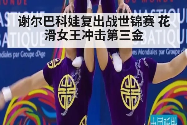 谢尔巴科娃复出战世锦赛 花滑女王冲击第三金